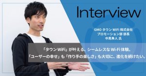 「タウンWiFi」が叶える、シームレスなWi-Fi体験。「ユーザーの幸せ」も「作り手の楽しさ」も大切に、進化を続けたい。